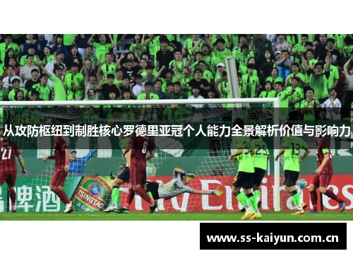 从攻防枢纽到制胜核心罗德里亚冠个人能力全景解析价值与影响力