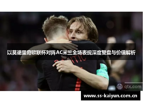 以莫德里奇欧联杯对阵AC米兰全场表现深度复盘与价值解析