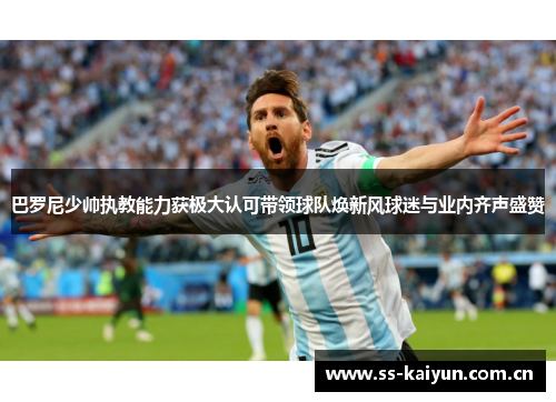 巴罗尼少帅执教能力获极大认可带领球队焕新风球迷与业内齐声盛赞 巴罗尼少帅执教能力获极大认可带领球队焕新风球迷与业内齐声盛赞