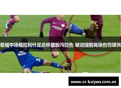 曼城中场格拉利什足总杯腹股沟拉伤 被迫提前离场伤情堪忧 曼城中场格拉利什足总杯腹股沟拉伤 被迫提前离场伤情堪忧