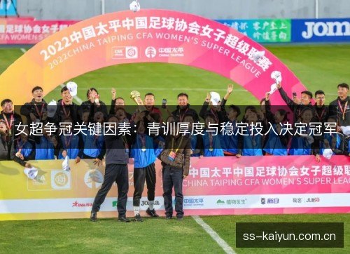 女超争冠关键因素：青训厚度与稳定投入决定冠军