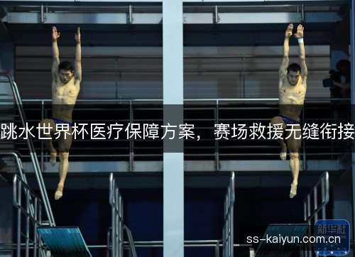 跳水世界杯医疗保障方案，赛场救援无缝衔接